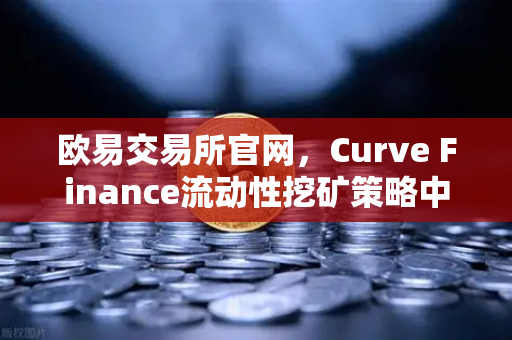 欧易交易所官网，Curve Finance流动性挖矿策略中的CRV锁定周期优化指南