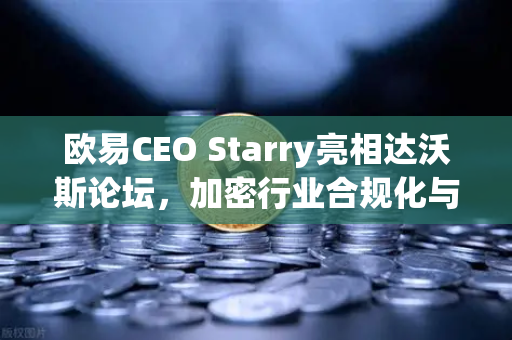 欧易CEO Starry亮相达沃斯论坛，加密行业合规化与全球化发展新路径