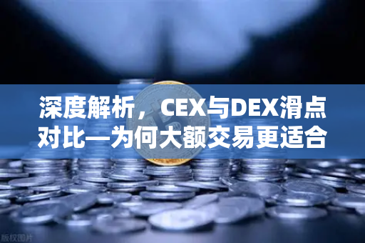 深度解析，CEX与DEX滑点对比—为何大额交易更适合在欧易交易所这类中心化平台进行？