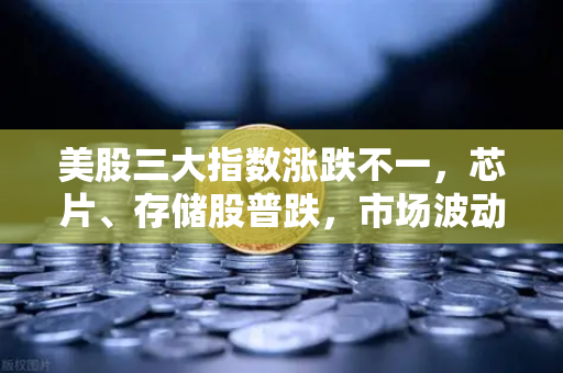 美股三大指数涨跌不一，芯片、存储股普跌，市场波动下的投资策略与合规平台选择