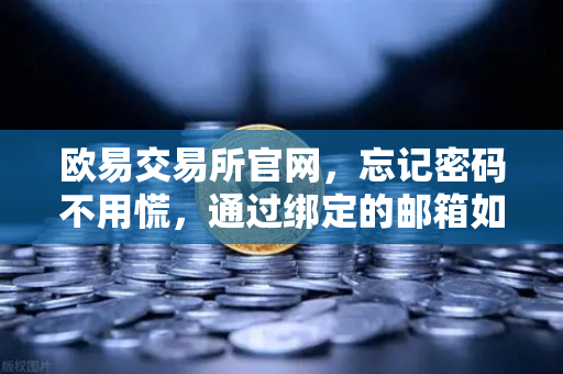 欧易交易所官网，忘记密码不用慌，通过绑定的邮箱如何进行密码重置？