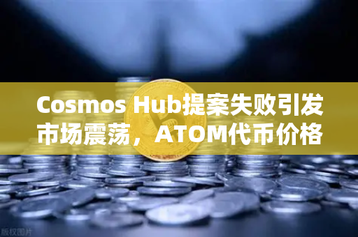 Cosmos Hub提案失败引发市场震荡，ATOM代币价格应声下跌深度解析