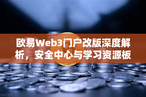 欧易Web3门户改版深度解析，安全中心与学习资源板块全面升级