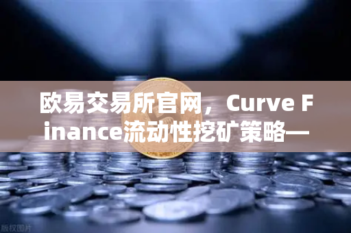 欧易交易所官网，Curve Finance流动性挖矿策略—如何优化CRV锁定周期