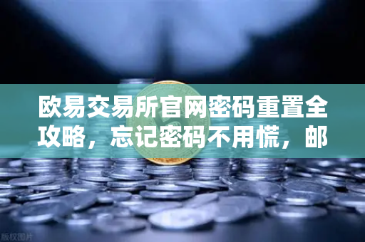 欧易交易所官网密码重置全攻略，忘记密码不用慌，邮箱找回三步到位