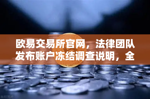 欧易交易所官网，法律团队发布账户冻结调查说明，全面解读用户权益保障机制