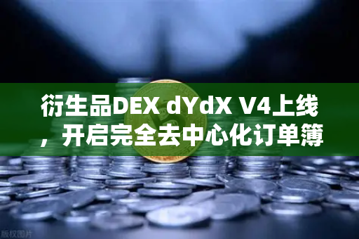 衍生品DEX dYdX V4上线，开启完全去中心化订单簿交易新时代