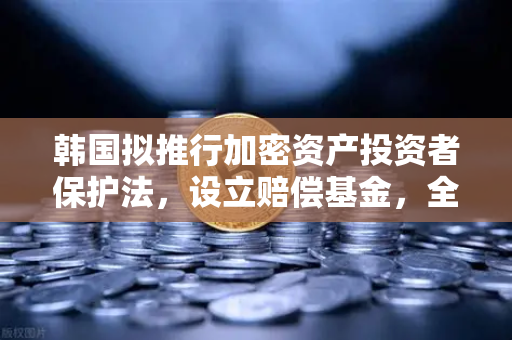 韩国拟推行加密资产投资者保护法，设立赔偿基金，全球监管新范式对欧易交易所官网的影响