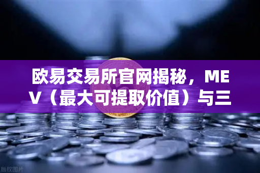 欧易交易所官网揭秘，MEV（最大可提取价值）与三明治攻击深度解析