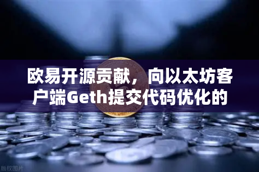 欧易开源贡献，向以太坊客户端Geth提交代码优化的技术深度解析