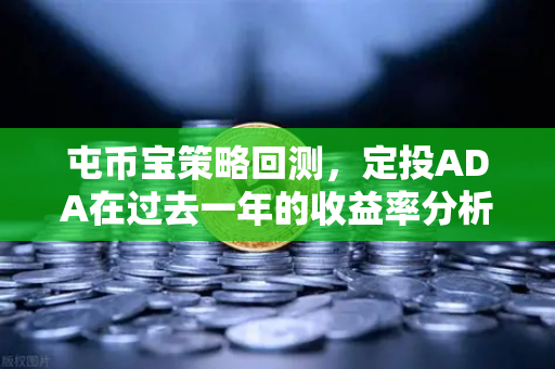屯币宝策略回测，定投ADA在过去一年的收益率分析
