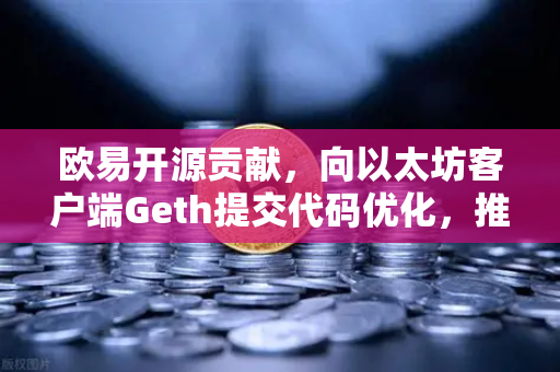 欧易开源贡献，向以太坊客户端Geth提交代码优化，推动区块链技术革新