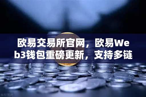 欧易交易所官网，欧易Web3钱包重磅更新，支持多链跨链兑换与Gas费优化30%