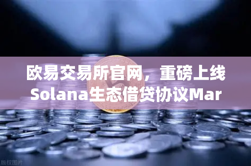 欧易交易所官网，重磅上线Solana生态借贷协议Marginfi代币空投开启，用户参与指南与深度解析
