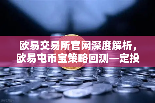 欧易交易所官网深度解析，欧易屯币宝策略回测—定投BTC三年真的跑赢了90%的散户吗？