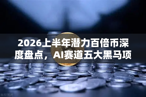 2026上半年潜力百倍币深度盘点，AI赛道五大黑马项目全解析