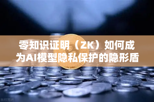 零知识证明（ZK）如何成为AI模型隐私保护的隐形盾牌？欧易科技深度解析