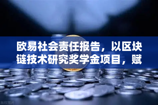 欧易社会责任报告，以区块链技术研究奖学金项目，赋能行业未来创新力