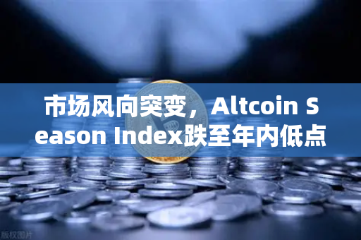 市场风向突变，Altcoin Season Index跌至年内低点，加密资金正加速抱团比特币现货