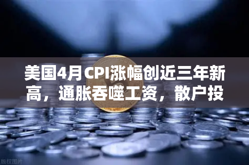 美国4月CPI涨幅创近三年新高，通胀吞噬工资，散户投资者为何加速涌入加密市场？