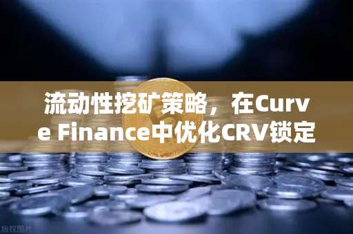 流动性挖矿策略，在Curve Finance中优化CRV锁定周期，最大化欧易交易所收益