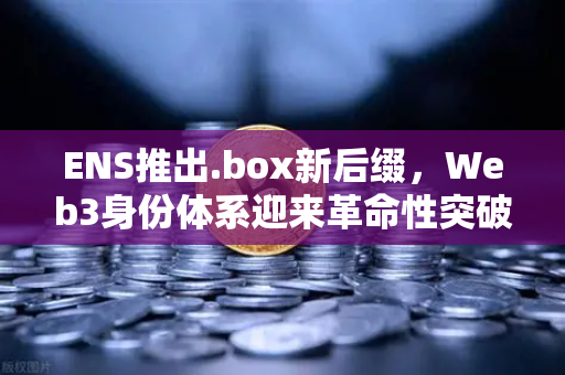 ENS推出.box新后缀，Web3身份体系迎来革命性突破，欧易交易所下载生态迎新变局