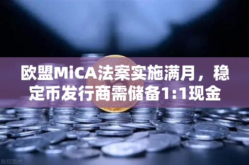欧盟MiCA法案实施满月，稳定币发行商需储备1:1现金，欧易交易所下载合规新规全解读