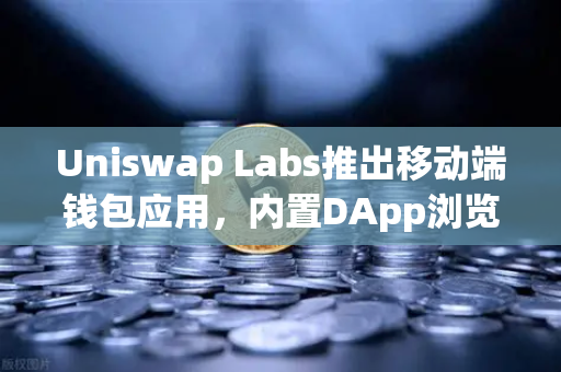 Uniswap Labs推出移动端钱包应用，内置DApp浏览器，欧易交易所生态再掀DeFi革命浪潮