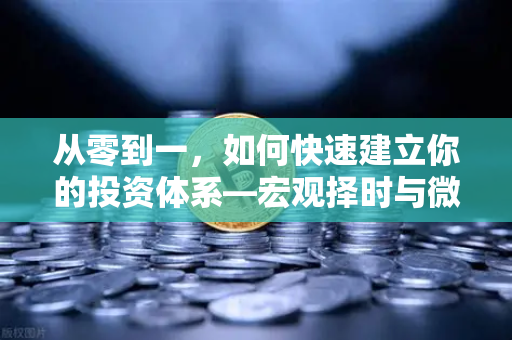 从零到一，如何快速建立你的投资体系—宏观择时与微观选标的的全景分析框架