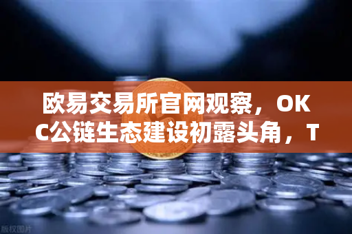 欧易交易所官网观察，OKC公链生态建设初露头角，TVL突破新高与节点质押奖励翻倍的战略解析