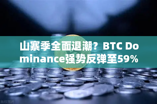山寨季全面退潮？BTC Dominance强势反弹至59%心理关口，市场格局生变