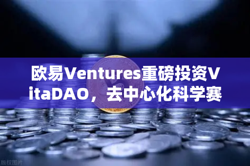 欧易Ventures重磅投资VitaDAO，去中心化科学赛道迎来加密资本新航标