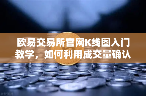 欧易交易所官网K线图入门教学，如何利用成交量确认价格突破的有效性？