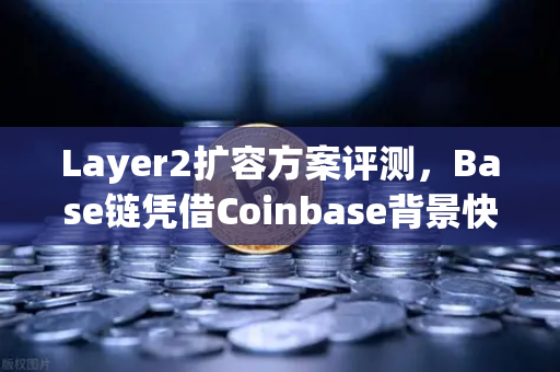 Layer2扩容方案评测，Base链凭借Coinbase背景快速崛起，能否撼动欧易生态地位？