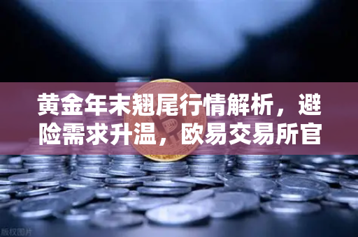 黄金年末翘尾行情解析，避险需求升温，欧易交易所官网视角下的市场机遇