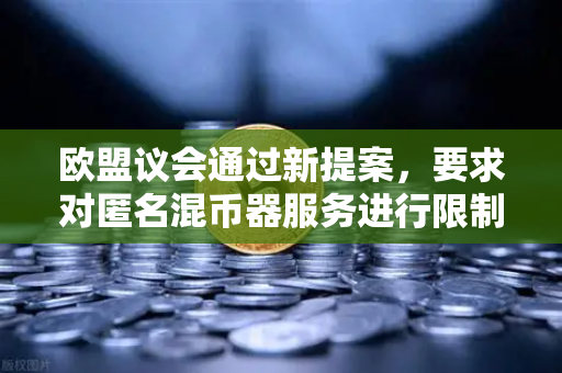 欧盟议会通过新提案，要求对匿名混币器服务进行限制，全球加密交易合规化加速