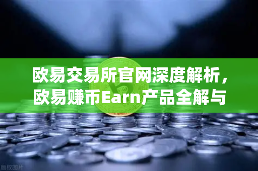 欧易交易所官网深度解析，欧易赚币Earn产品全解与Jumpstart新币挖矿参与指南