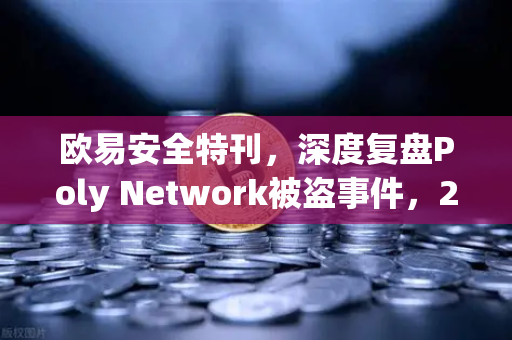 欧易安全特刊，深度复盘Poly Network被盗事件，2.6亿美元资产追回全纪实