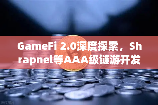 GameFi 2.0深度探索，Shrapnel等AAA级链游开发进度全景追踪