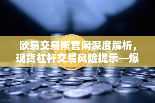 欧易交易所官网深度解析，现货杠杆交易风险提示—爆仓是如何发生的？