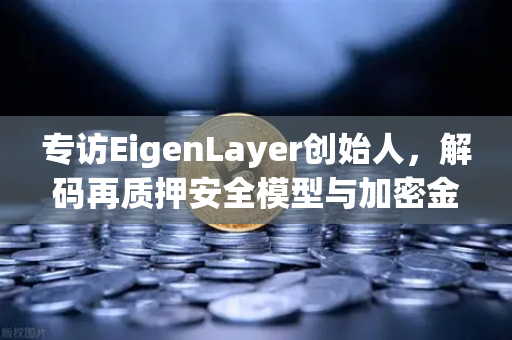 专访EigenLayer创始人，解码再质押安全模型与加密金融的未来愿景