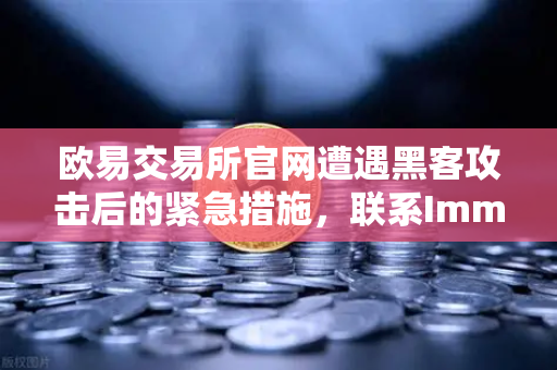 欧易交易所官网遭遇黑客攻击后的紧急措施，联系Immunefi寻求白帽帮助，守护用户资产安全