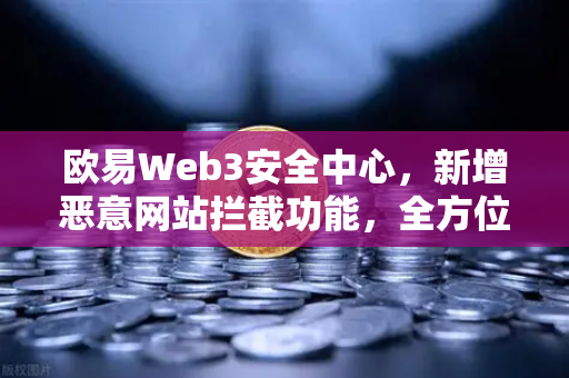欧易Web3安全中心，新增恶意网站拦截功能，全方位守护用户资产安全