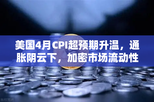 美国4月CPI超预期升温，通胀阴云下，加密市场流动性面临压力测试