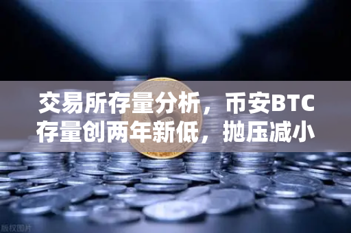 交易所存量分析，币安BTC存量创两年新低，抛压减小—市场底部信号还是牛市前奏？