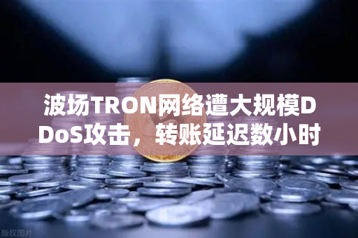 波场TRON网络遭大规模DDoS攻击，转账延迟数小时，用户如何应对与资产安全指南