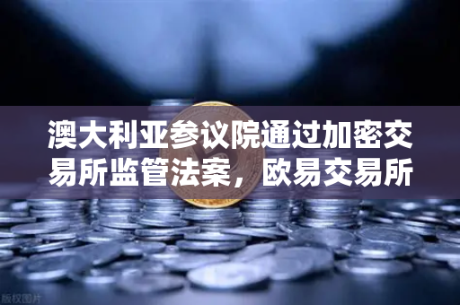 澳大利亚参议院通过加密交易所监管法案，欧易交易所如何应对AUSTRAC新规？