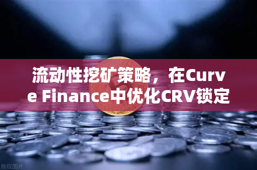 流动性挖矿策略，在Curve Finance中优化CRV锁定周期，最大化欧易平台收益