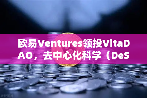 欧易Ventures领投VitaDAO，去中心化科学（DeSci）赛道迎来加密资本新范式