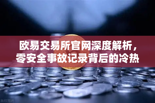 欧易交易所官网深度解析，零安全事故记录背后的冷热钱包隔离架构，为何成为数字资产安全的定海神针？